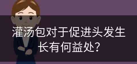 灌汤包对于促进头发生长有何益处？